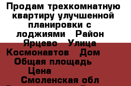 Продам трехкомнатную квартиру улучшенной планировки с 2 лоджиями › Район ­ Ярцево › Улица ­ Космонавтов › Дом ­ 57 › Общая площадь ­ 69 › Цена ­ 1 350 000 - Смоленская обл., Ярцевский р-н, Ярцево г. Недвижимость » Квартиры продажа   